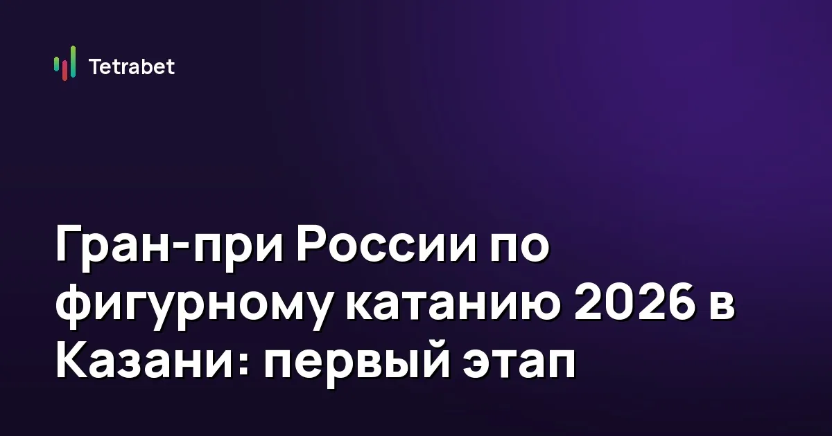 Гран-при России по фигурному катанию 2026 в Казани: первый этап