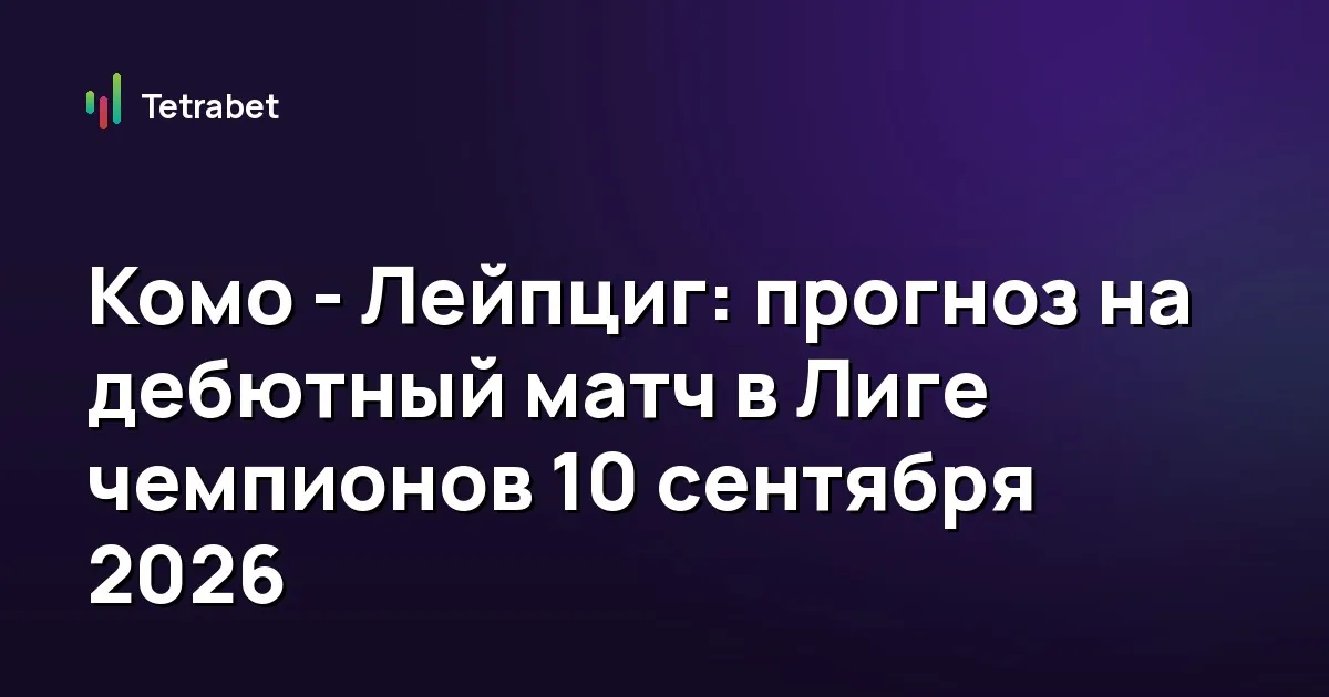 Комо - Лейпциг: прогноз на дебютный матч в Лиге чемпионов 10 сентября 2026