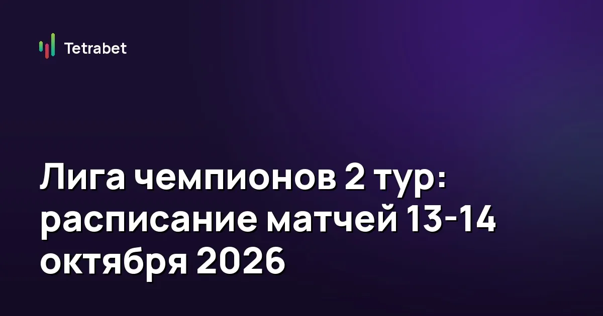 Лига чемпионов 2 тур: расписание матчей 13-14 октября 2026