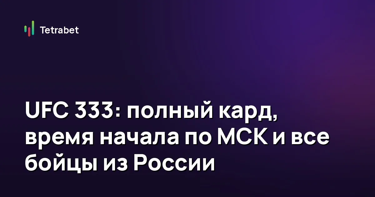 UFC 333: полный кард, время начала по МСК и все бойцы из России